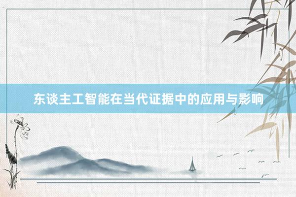 东谈主工智能在当代证据中的应用与影响